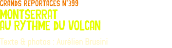grands reportages n°399 montserrat au rythme du volcan Texte & photos : Aurélien Brusini